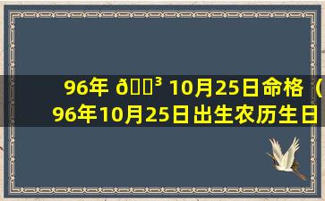 96年 🌳 10月25日命格（96年10月25日出生农历生日多少 🌾 ）